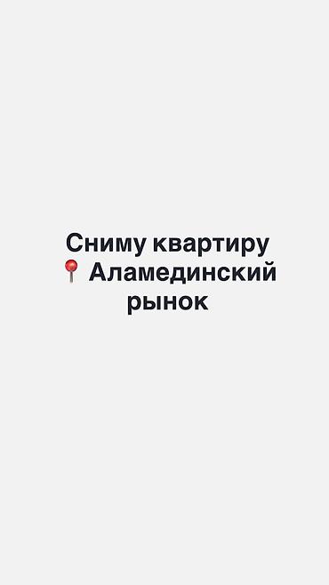 сдаю кв жал: Сниму квартиру в районе Аламединского рынка. Ищу квартиру для — 1