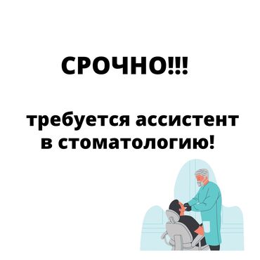 требуется ассистент стоматолога в Кыргызстан | СТОМАТОЛОГИ: Срочно требуется ассистент ( девушка) в стоматологическую клинику!