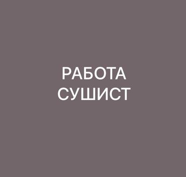 повара жардамчы: Талап кылынат Су-шеф : Сушист, Жапон ашканасы, Тажрыйбасыз