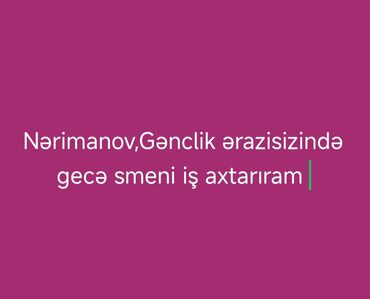 qarabagda iş 2024: Nərimanov və Gənclik ərazisində gecə növbəsində işləmək üçün iş