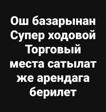 айтишник ош: Сдаю в аренду Торговое место на Ошском рынке. Место очень Проходимое
