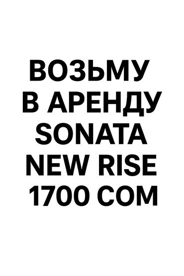 Аренда авто под такси: Возьму Sonata New Rise в аренду в день 1700 сом ! Желательно в белом