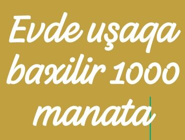 Dayələr: Evde uşaqa baxilir 3 yaşdan 10yaşa qeder qiymeti 1000 manat saat 9 dan