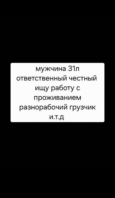 шым тигем: Мужчина 31л ответственный честный ищу работу с проживанием — 1