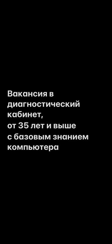 жумуш пасуда: Требуется женщина в диагностический кабинет, от 35 до 55 лет. С