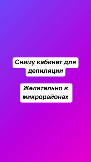 Эпиляция: Сниму кабинет для депиляции до 17 000 сом Желательно в микрорайонах