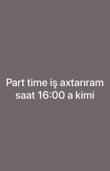 Təhsil, elm: Part-time iş axtarılır. İş saat 16:00-a qədər WhatsApp a yaza
