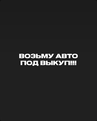 Другие Автомобили: Возьму авто под выкуп первоначальный взнос имеется 100тыс стаж