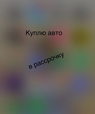 маши: Куплю в рассрочку (под выкуп) авто любой модели, для себя, в хорошем
