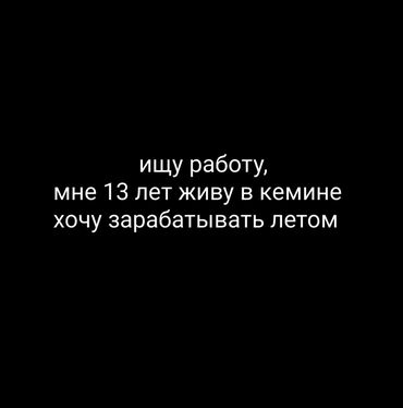 услуги частных детективов: Мне 13, живу в кемине, хочу заработать денег за лето, хотелось бы в