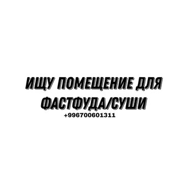 Рестораны, кафе: Ищу помещение для фастфуда/суши,или даже автомойки! Бишкек