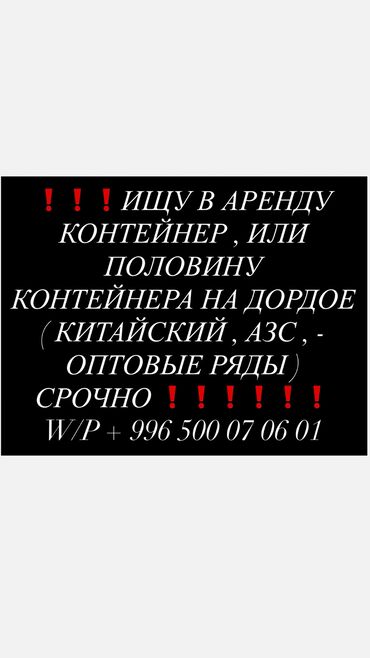 срочно связи переездом: Срочно ищу контейнер или половина контейнера на Дордое в Аренду . (