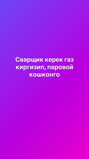 Сварка: Газ киргизип, паровой кошконго сварщик кк. Адрес Ак-Орго