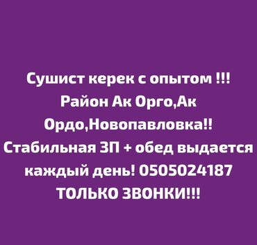 детский садик ак орго: Талап кылынат Ашпозчу : Сушист, Жапон ашканасы, 1-2-жылдык тажрыйба