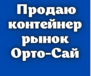 дом контейнера: Продаю контейнер на орто-сайском рынке