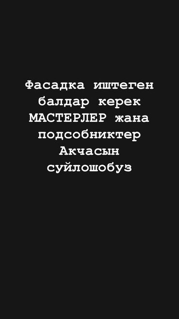 стройкага жумуш: Требуются мастера и подсобники для выполнения фасадных работ. Условия