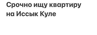 сдаю цокольное: Срочно ищу квартиру на Иссык-Куле. Интересует: - Квартира для — 1