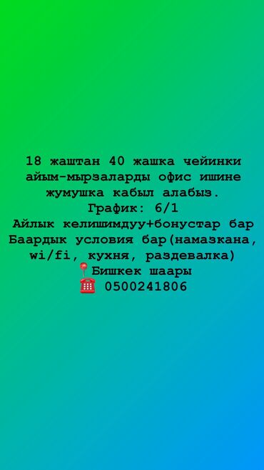 жумуш вадитель: 18 жаштан 40 жашка чейинки айым-мырзаларды офис ишине жумушка кабыл