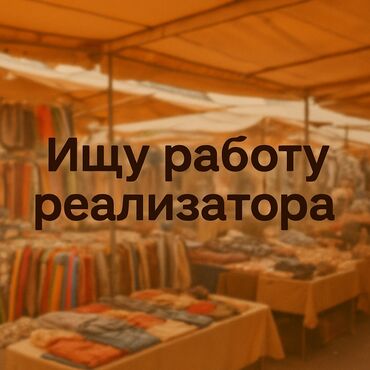 ишу работ: Мария, ищу работу реализатора на Ортосайском рынке (вещевой). Опыт
