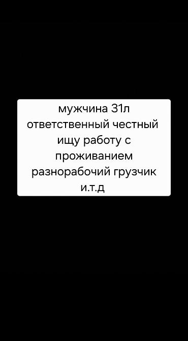 жумуш абделка: Мужчина 31л ответственный честный ищу работу с проживанием — 1