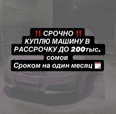Скупка авто: Срочно куплю автомобиль в рассрочку🚘 - Сумма до 200 000 сомов💰 - Срок