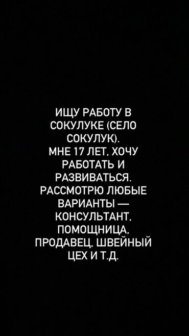 малчы керек токмок: Ищу работу в селе Сокулук. Мне 17 лет, есть желание работать и