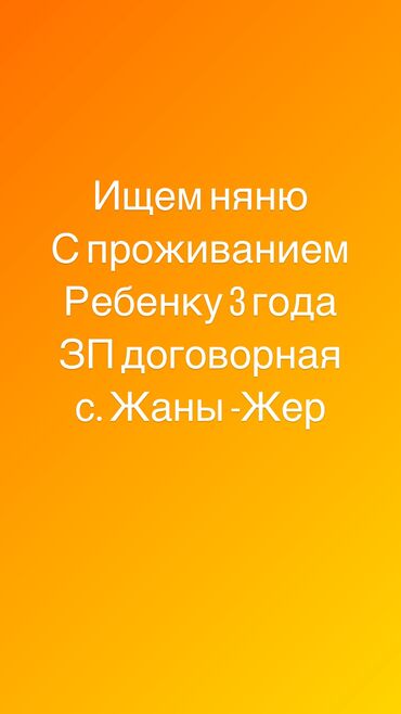 жумуш няня: Ищем няню с проживанием Ребенку 3 года. Адрес: с. Жаны-Жер(