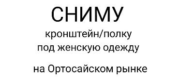 аренда тц: Возьму в аренду кронштейн/полку/часть бутика на Ортосайском рынке — 1