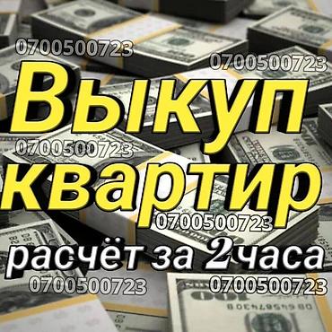 СРОЧНЫЙ ВЫКУП КВАРТИР В БИШКЕКЕ! Расчет за 2 часа Нужны деньги прямо
