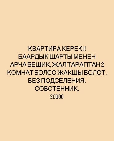 квартира без мебели: Спрос: требуется квартира. Параметры: - Район: Арча-Бешик, Жалтaрап