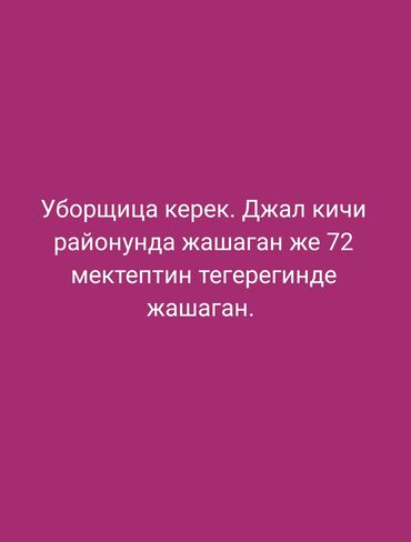 уборщица ночная смена: Классты жууганга уборщица издейбиз. Джал кичи районунда жашаган же 72