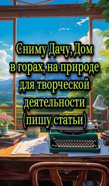 я ищу дом бишкеке: Я семейный, но буду жить один. Занимаюсь творческой писательской