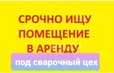 литейный завод: Ищу помещение в аренду,под сварочный цех,в Бишкеке и ближайших селах