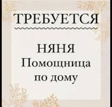 помощь по дому: Талап кылынат Бала багуучу Толук жумуш күнү