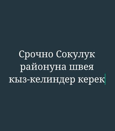 Швеи: Срочно Сокулук районуна швея кыз-келиндер керек.Срочно!