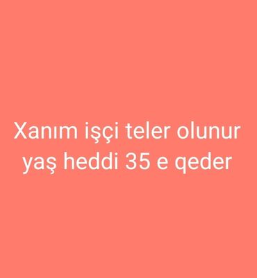 Təhsil, elm: Xanim işçiler teleb olunur. yaş heddi 35 e qeder. ciddi şexsler elaqe