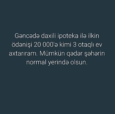 samaxida evler: Axtarılır: Gəncədə daxili ipoteka ilə 3 otaqlı ev. Tələblər: - İlkin — 1