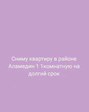 сдаю квартиру аламедин: Сниму квартиру в районе Аламедин 1 1комнатную на долгий срок