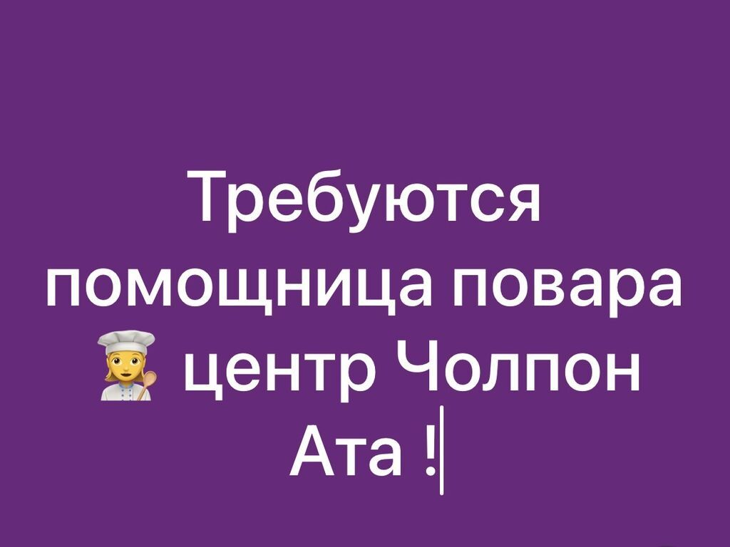 Вакансия: помощница повара Место работы: центр Чолпон-Ата
