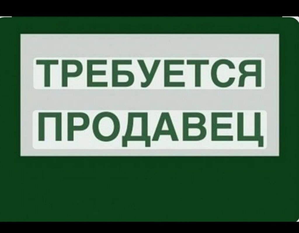 Требуется продавец на рынки Дордой и Аламединский